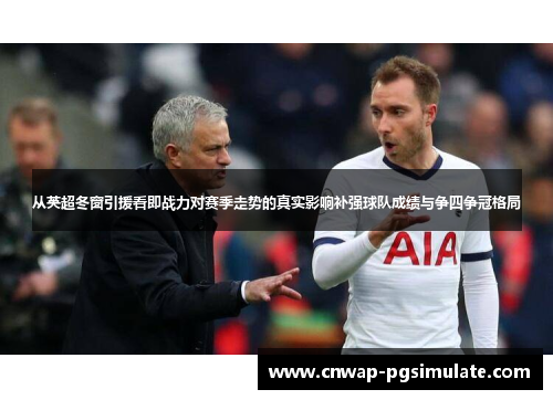 从英超冬窗引援看即战力对赛季走势的真实影响补强球队成绩与争四争冠格局 从英超冬窗引援看即战力对赛季走势的真实影响补强球队成绩与争四争冠格局