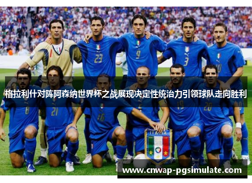 格拉利什对阵阿森纳世界杯之战展现决定性统治力引领球队走向胜利 格拉利什对阵阿森纳世界杯之战展现决定性统治力引领球队走向胜利