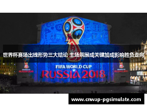 世界杯赛场出线形势三大结论 主场氛围成关键加成影响胜负走向 世界杯赛场出线形势三大结论 主场氛围成关键加成影响胜负走向