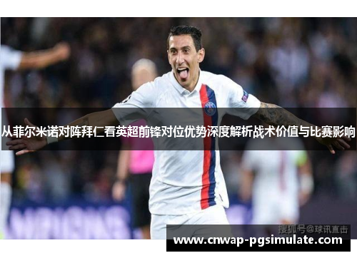 从菲尔米诺对阵拜仁看英超前锋对位优势深度解析战术价值与比赛影响