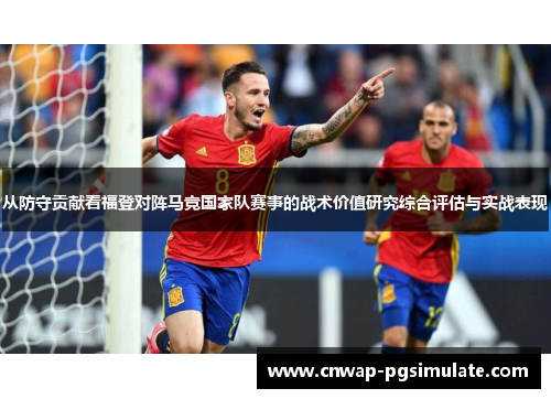 从防守贡献看福登对阵马竞国家队赛事的战术价值研究综合评估与实战表现