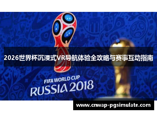 2026世界杯沉浸式VR导航体验全攻略与赛事互动指南 2026世界杯沉浸式VR导航体验全攻略与赛事互动指南