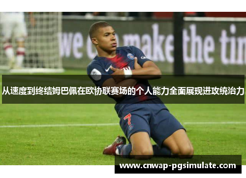 从速度到终结姆巴佩在欧协联赛场的个人能力全面展现进攻统治力