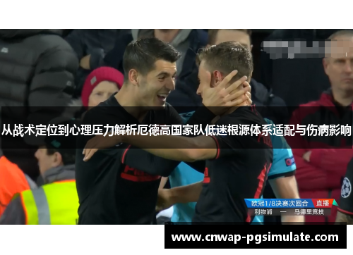 从战术定位到心理压力解析厄德高国家队低迷根源体系适配与伤病影响
