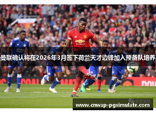 曼联确认将在2026年3月签下荷兰天才边锋加入预备队培养