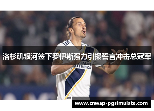 洛杉矶银河签下罗伊斯强力引援誓言冲击总冠军