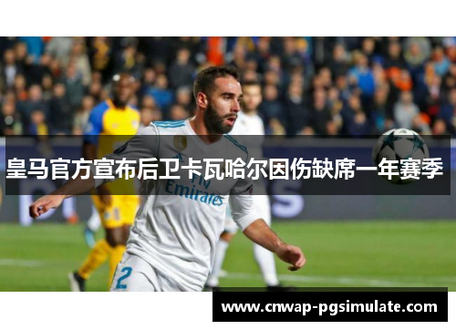 皇马官方宣布后卫卡瓦哈尔因伤缺席一年赛季 
