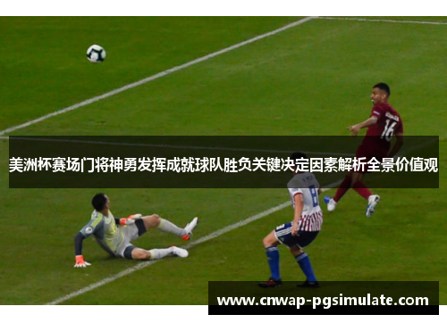 美洲杯赛场门将神勇发挥成就球队胜负关键决定因素解析全景价值观