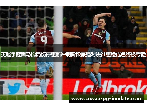 英超争冠黑马搅局伤停更新冲刺阶段豪强对决谁更稳成色终极考验