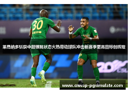 莱昂纳多斩获中超银靴状态火热带动球队冲击新赛季更高目标创辉煌