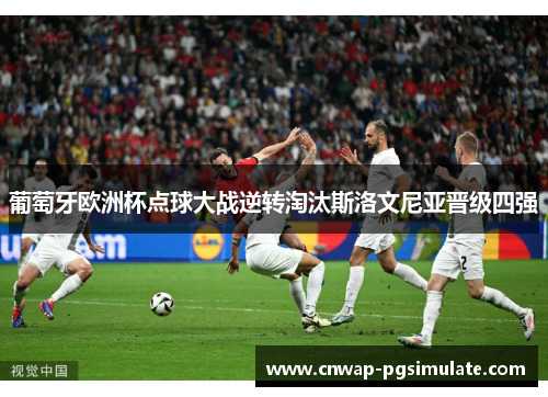 葡萄牙欧洲杯点球大战逆转淘汰斯洛文尼亚晋级四强