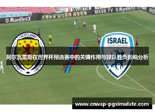 阿尔瓦雷斯在世界杯预选赛中的关键作用与球队胜负影响分析