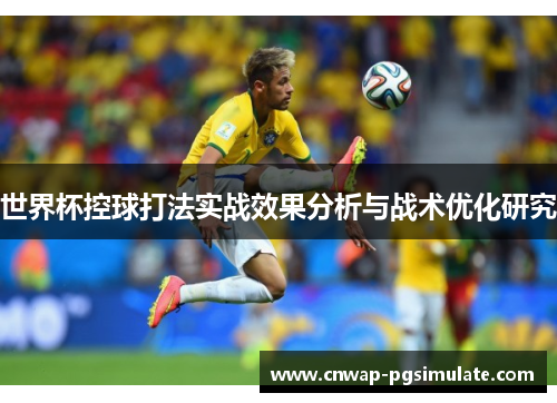 世界杯控球打法实战效果分析与战术优化研究