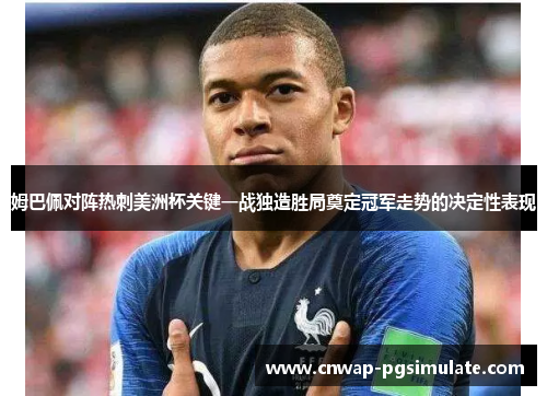 姆巴佩对阵热刺美洲杯关键一战独造胜局奠定冠军走势的决定性表现