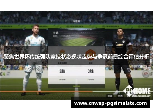 聚焦世界杯传统强队竞技状态现状走势与争冠前景综合评估分析