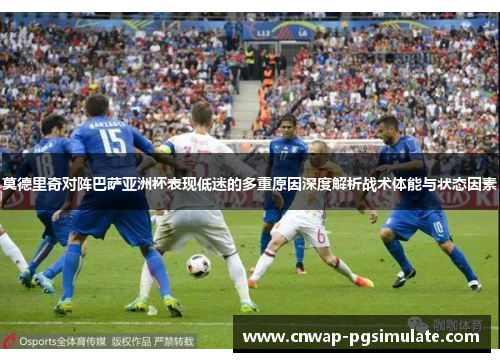 莫德里奇对阵巴萨亚洲杯表现低迷的多重原因深度解析战术体能与状态因素
