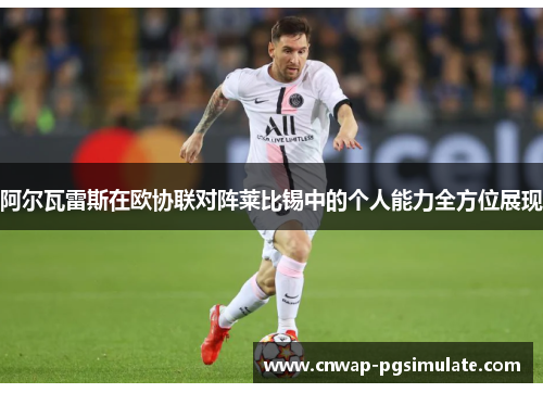 阿尔瓦雷斯在欧协联对阵莱比锡中的个人能力全方位展现