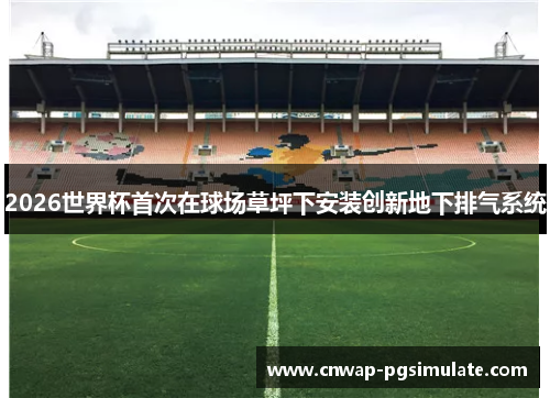 2026世界杯首次在球场草坪下安装创新地下排气系统