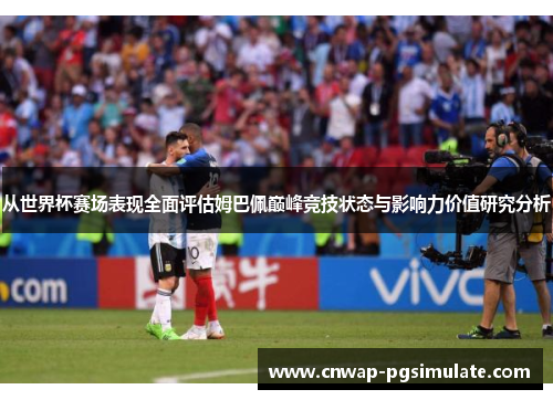 从世界杯赛场表现全面评估姆巴佩巅峰竞技状态与影响力价值研究分析